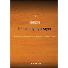A Simple Life Changing Prayer: Discovering the Power of St. Ignatius Loyola's Examen